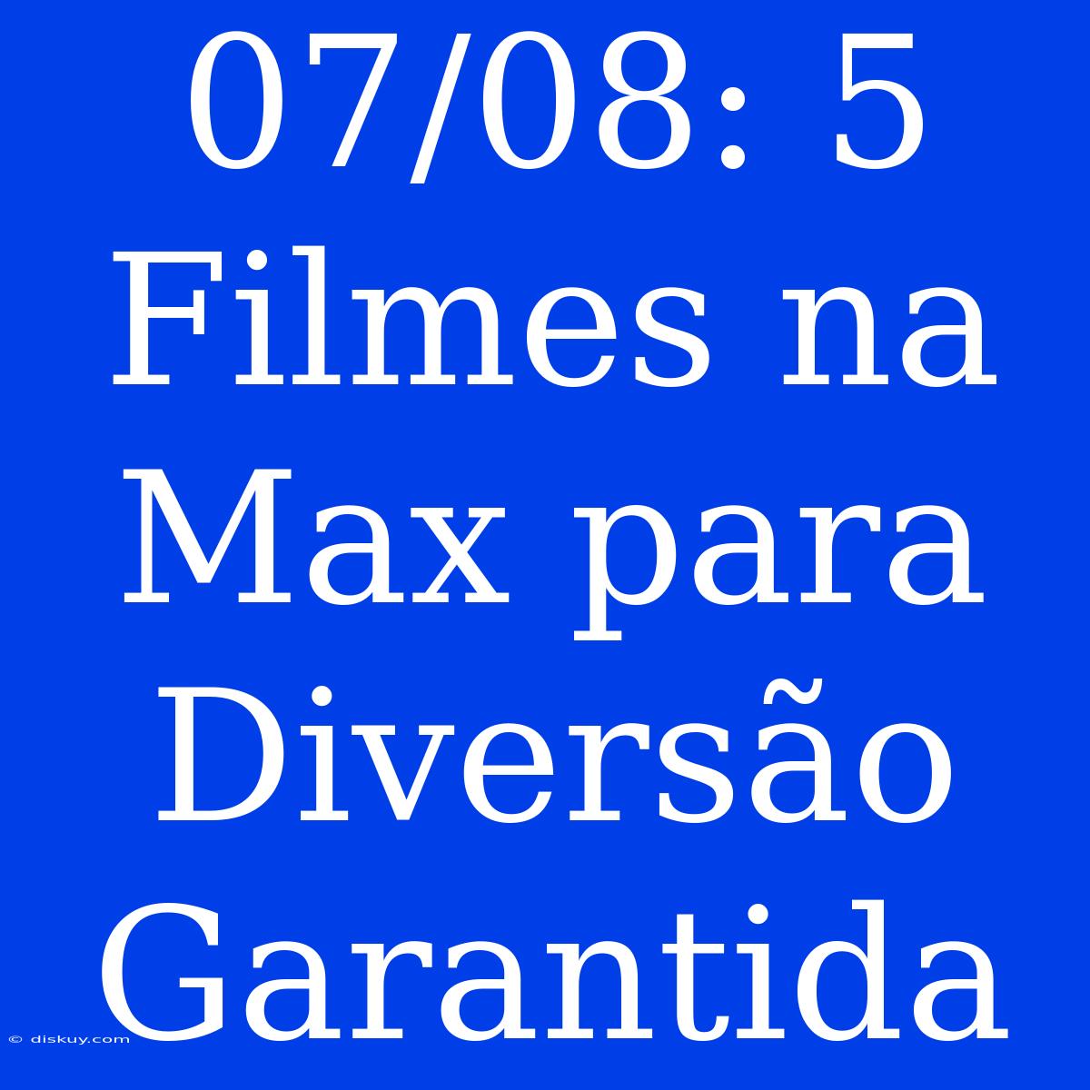 07/08: 5 Filmes Na Max Para Diversão Garantida