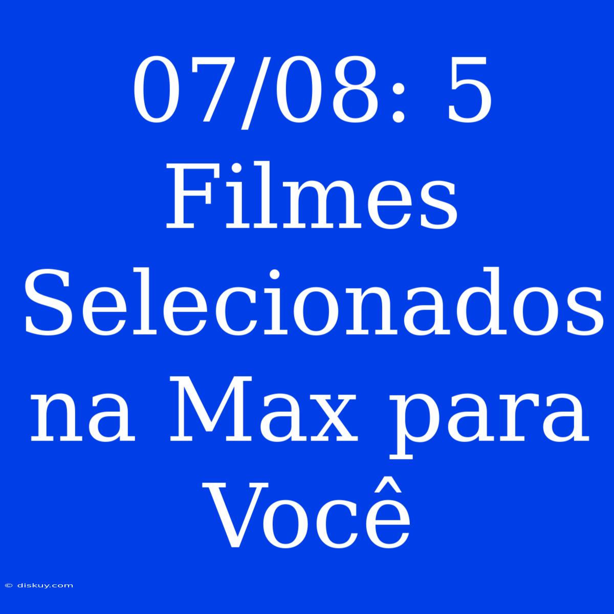 07/08: 5 Filmes Selecionados Na Max Para Você