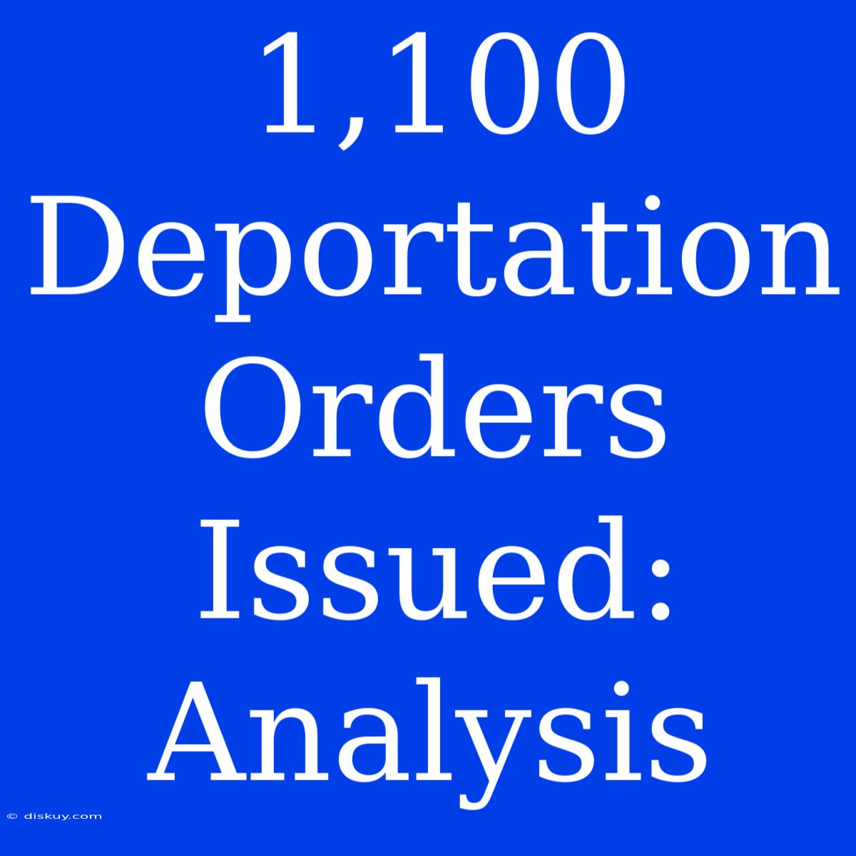 1,100 Deportation Orders Issued: Analysis