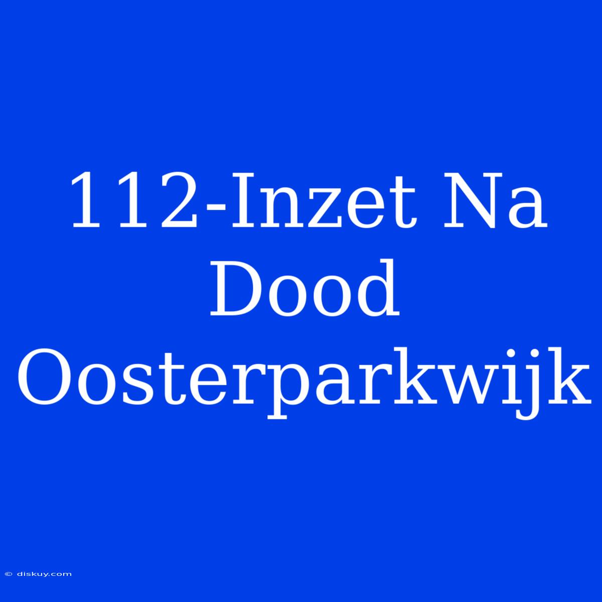 112-Inzet Na Dood Oosterparkwijk