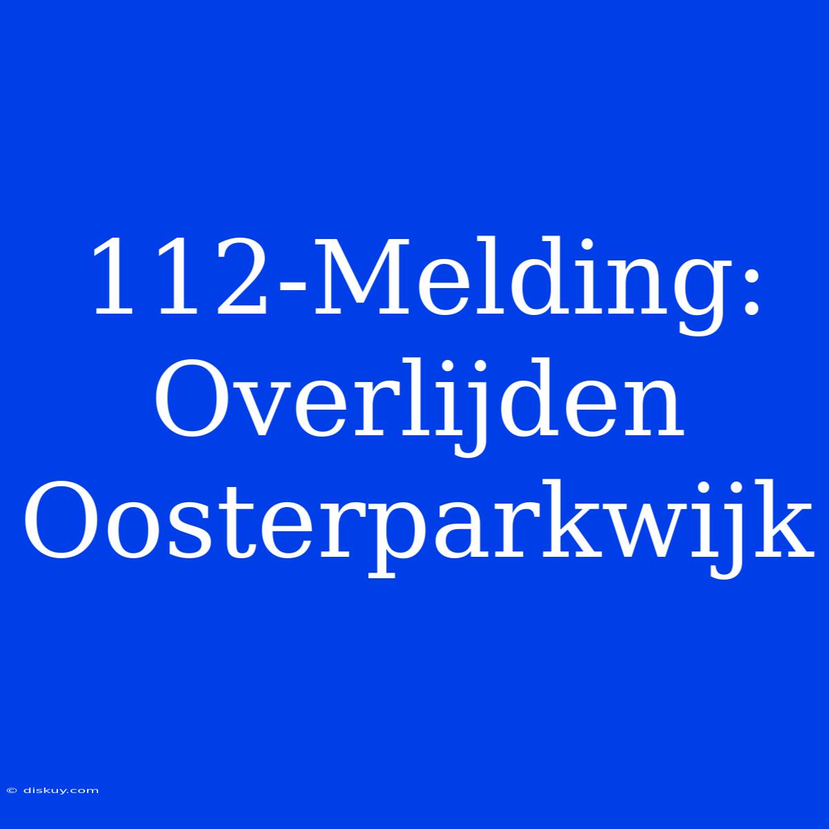 112-Melding: Overlijden Oosterparkwijk