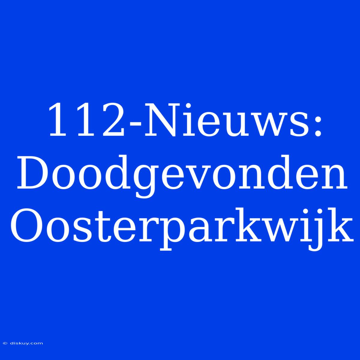 112-Nieuws: Doodgevonden Oosterparkwijk