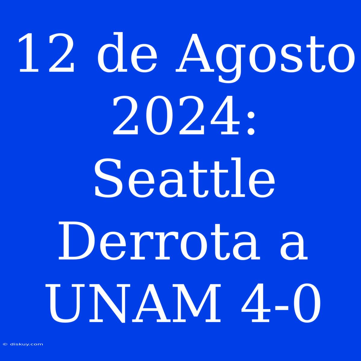 12 De Agosto 2024: Seattle Derrota A UNAM 4-0