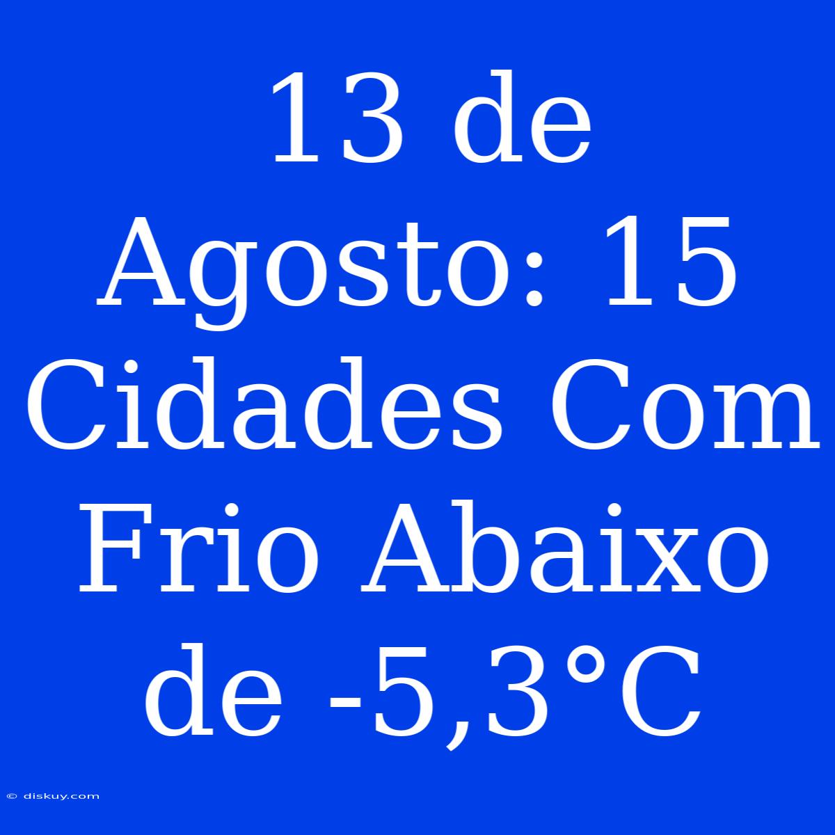 13 De Agosto: 15 Cidades Com Frio Abaixo De -5,3°C