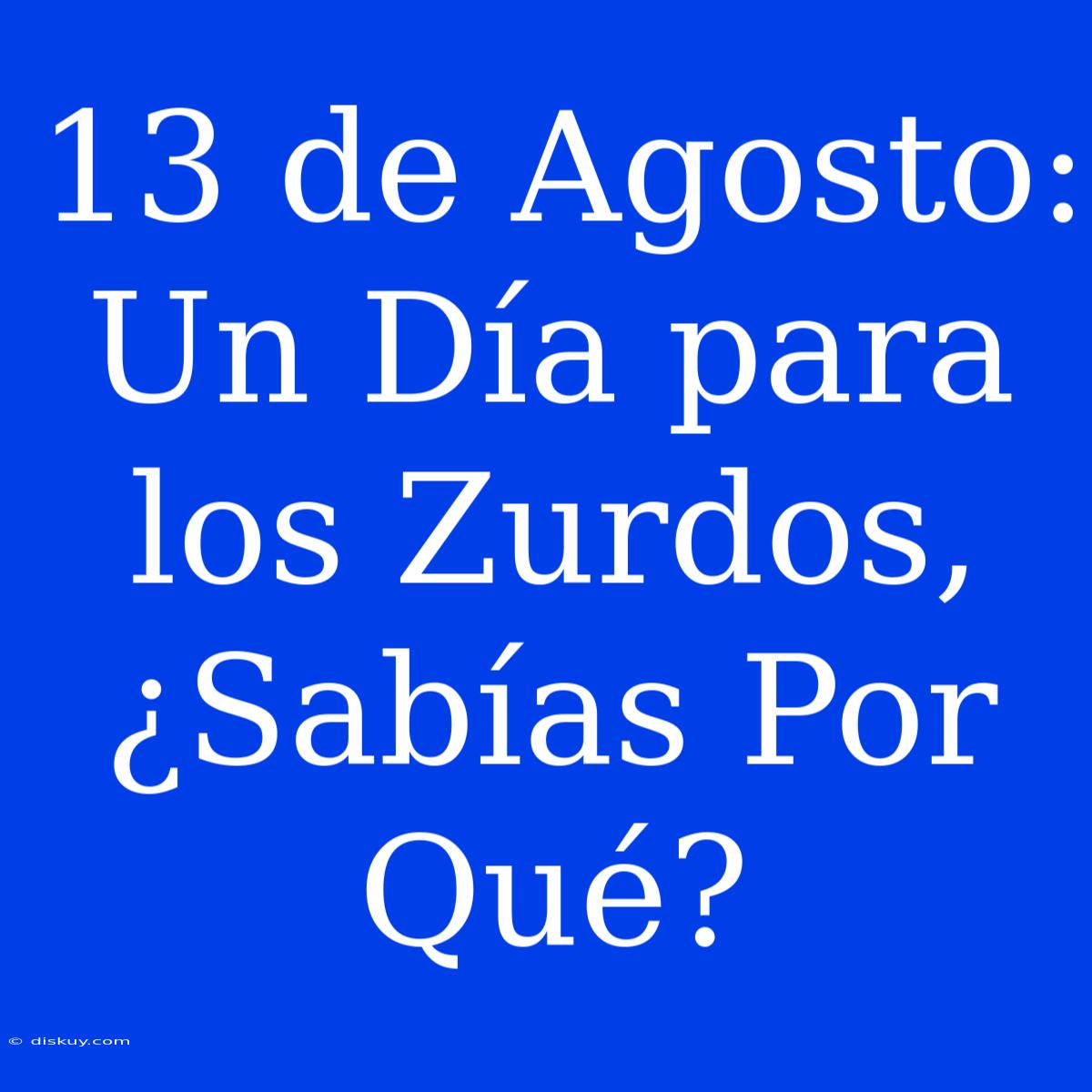 13 De Agosto: Un Día Para Los Zurdos, ¿Sabías Por Qué?