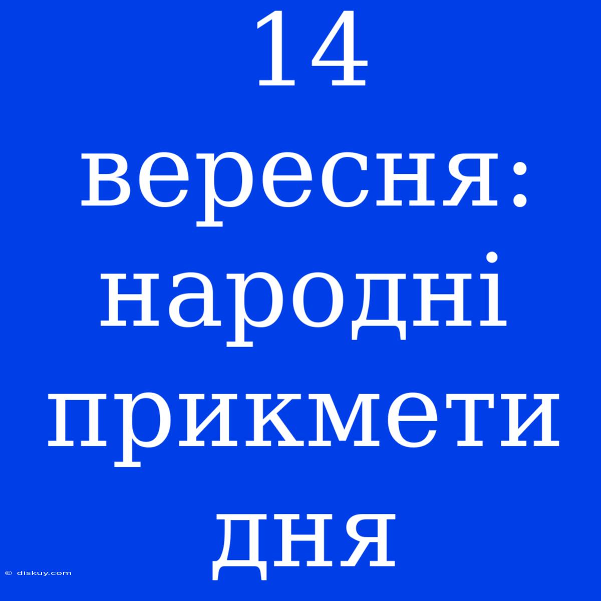 14 Вересня: Народні Прикмети Дня