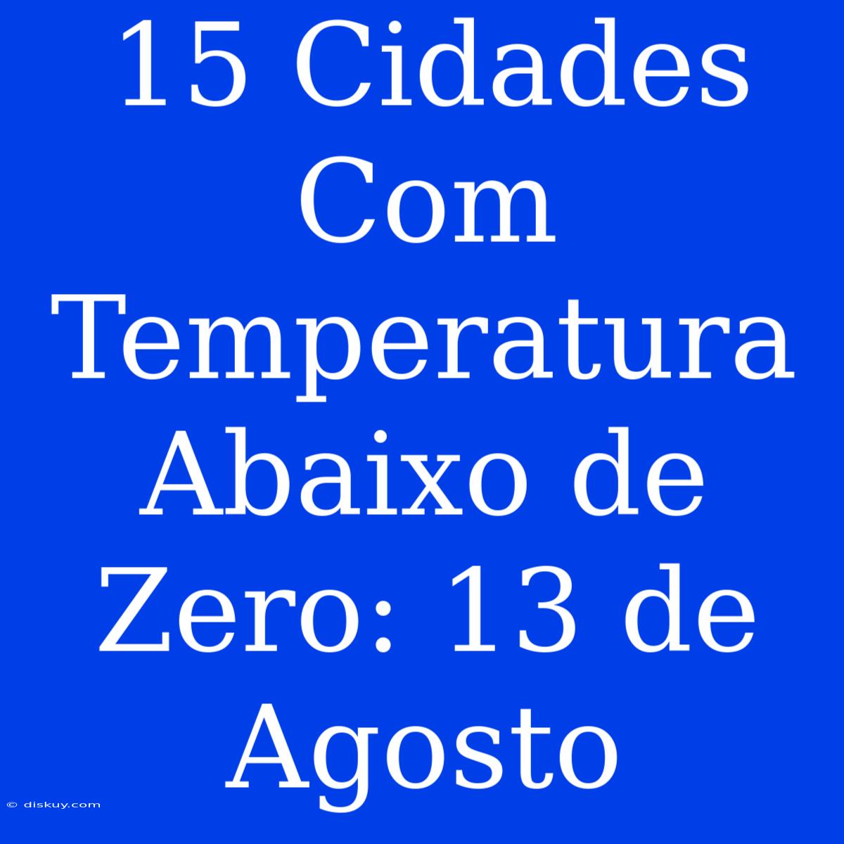 15 Cidades Com Temperatura Abaixo De Zero: 13 De Agosto