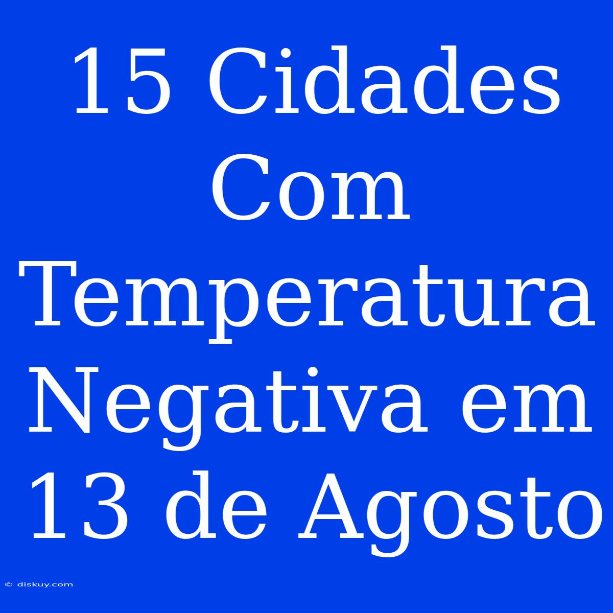 15 Cidades Com Temperatura Negativa Em 13 De Agosto