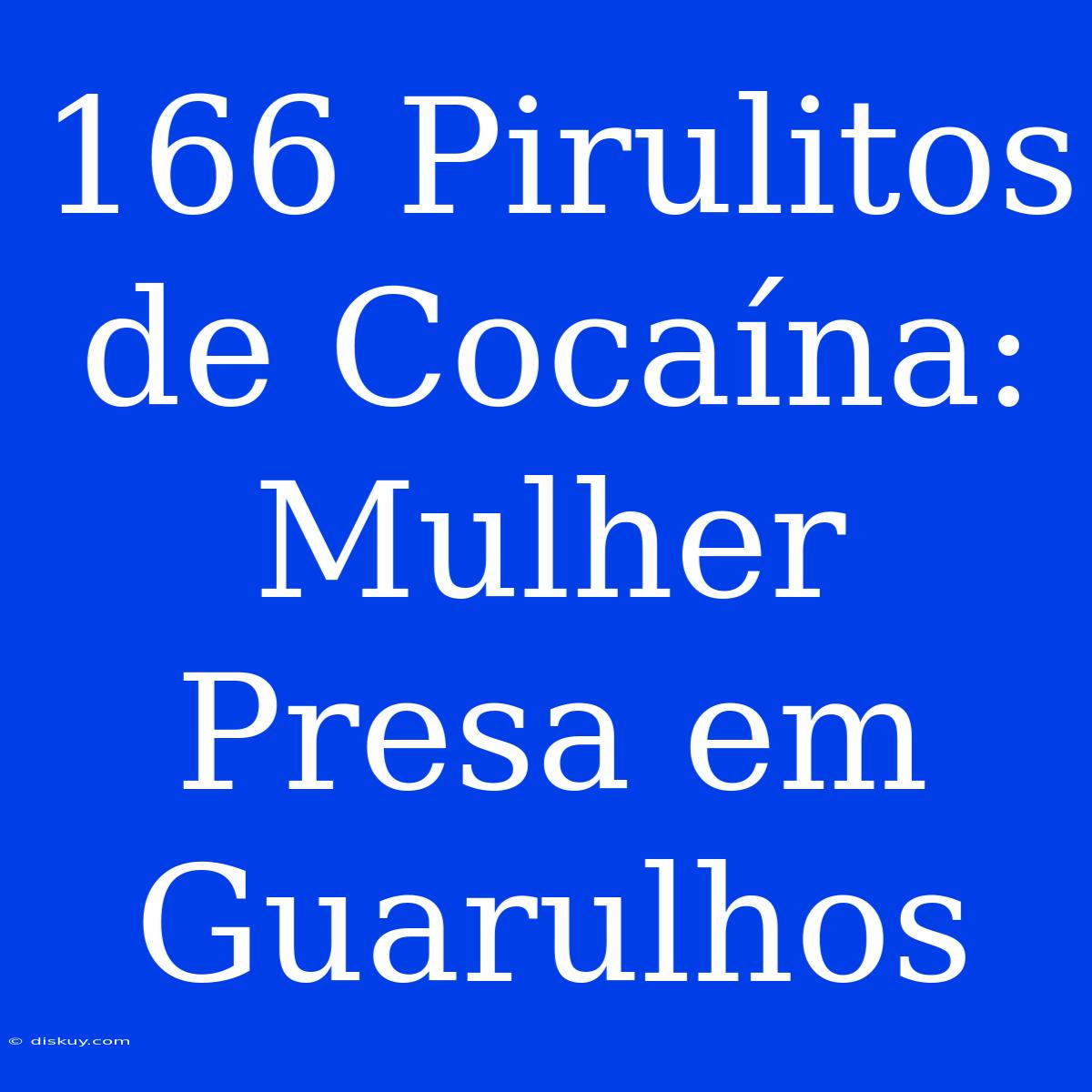 166 Pirulitos De Cocaína: Mulher Presa Em Guarulhos