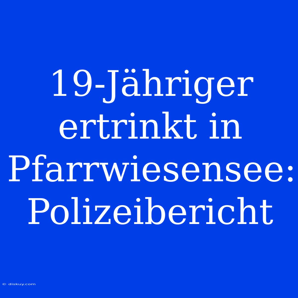 19-Jähriger Ertrinkt In Pfarrwiesensee: Polizeibericht