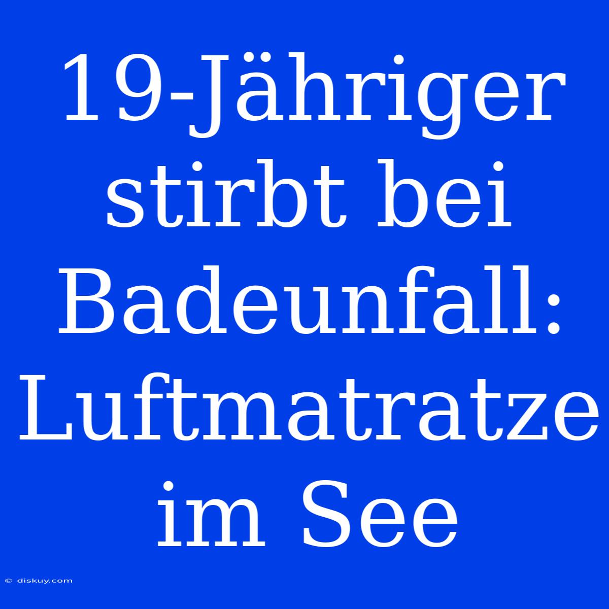 19-Jähriger Stirbt Bei Badeunfall: Luftmatratze Im See