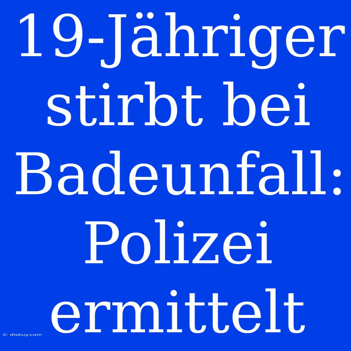 19-Jähriger Stirbt Bei Badeunfall: Polizei Ermittelt