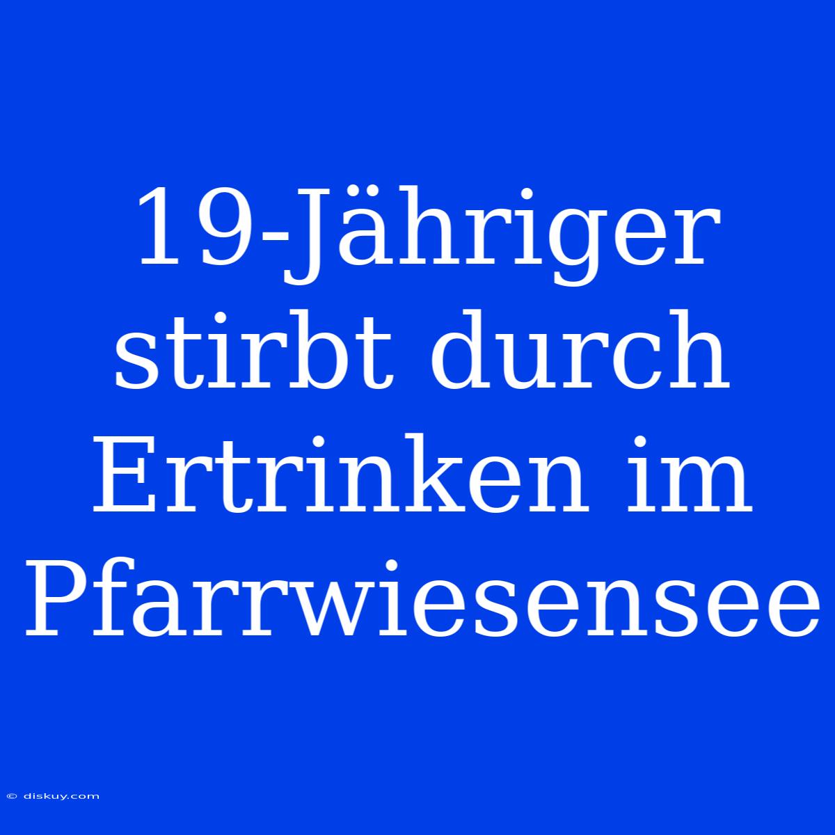 19-Jähriger Stirbt Durch Ertrinken Im Pfarrwiesensee