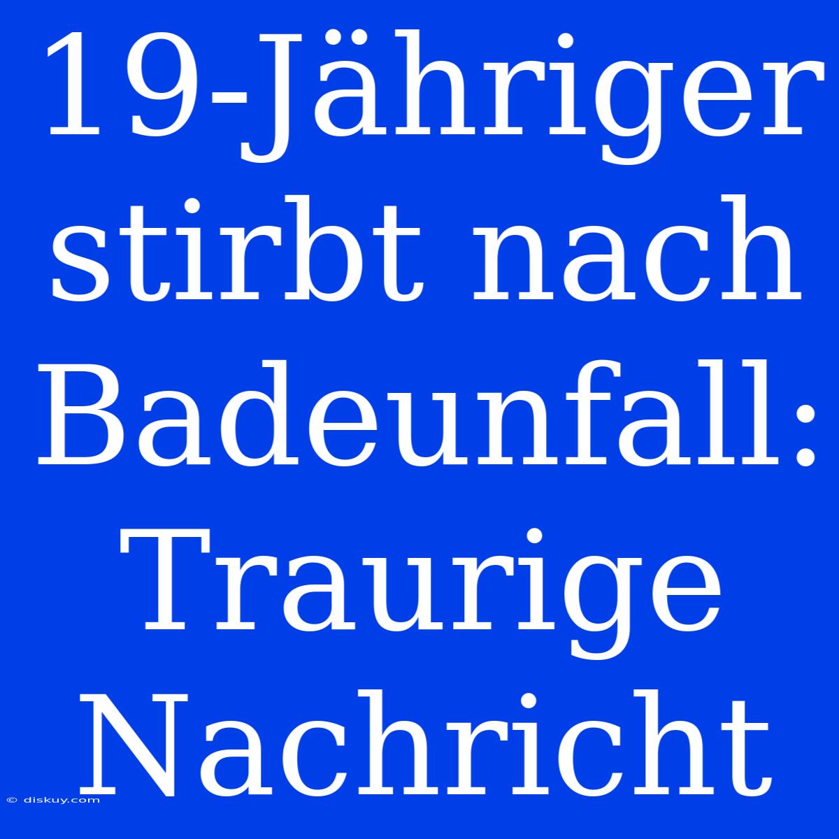 19-Jähriger Stirbt Nach Badeunfall: Traurige Nachricht