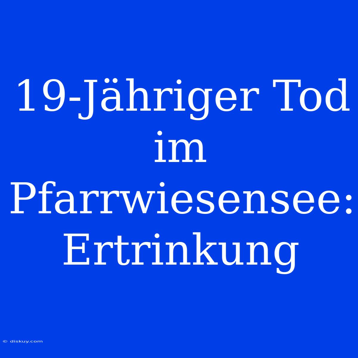 19-Jähriger Tod Im Pfarrwiesensee: Ertrinkung