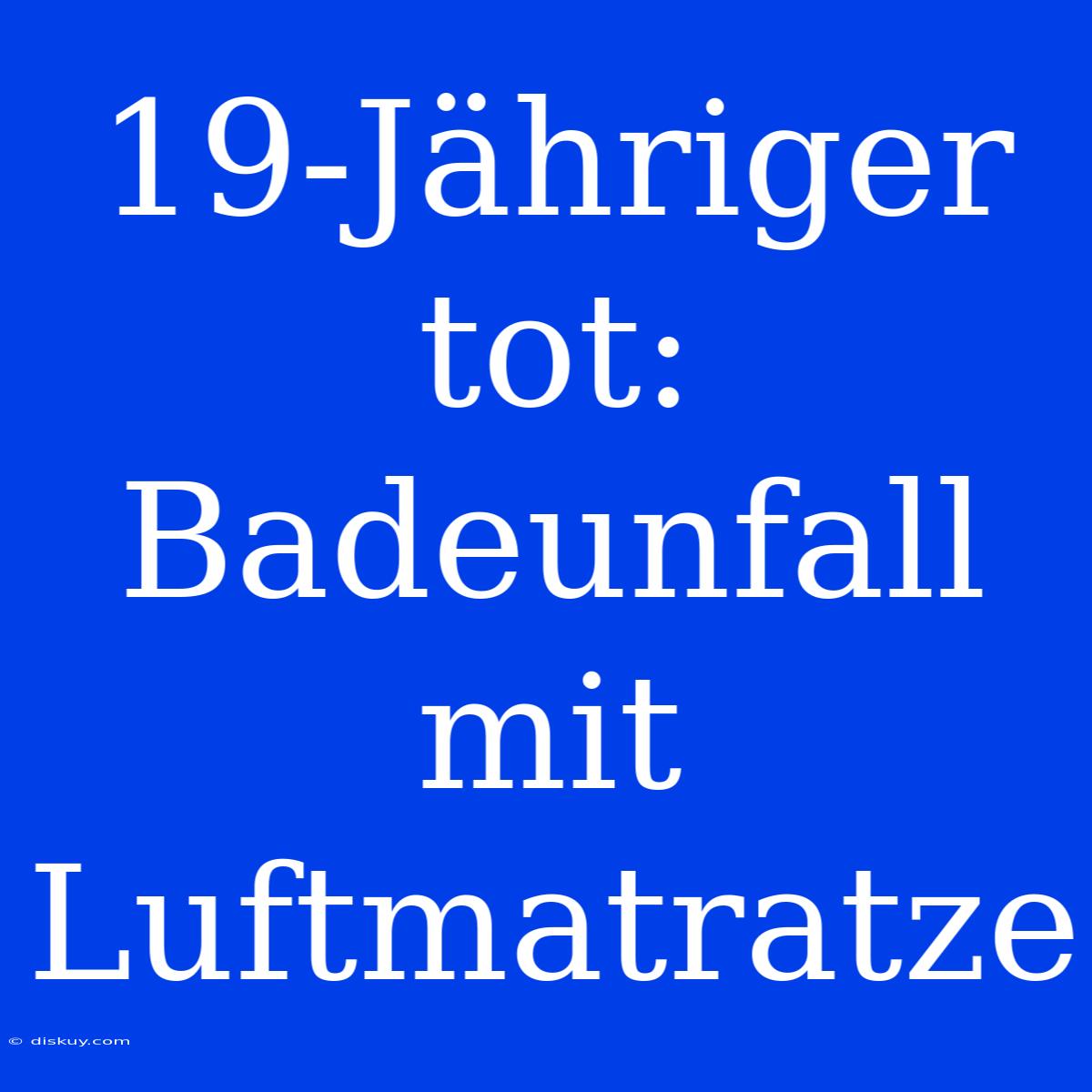 19-Jähriger Tot: Badeunfall Mit Luftmatratze