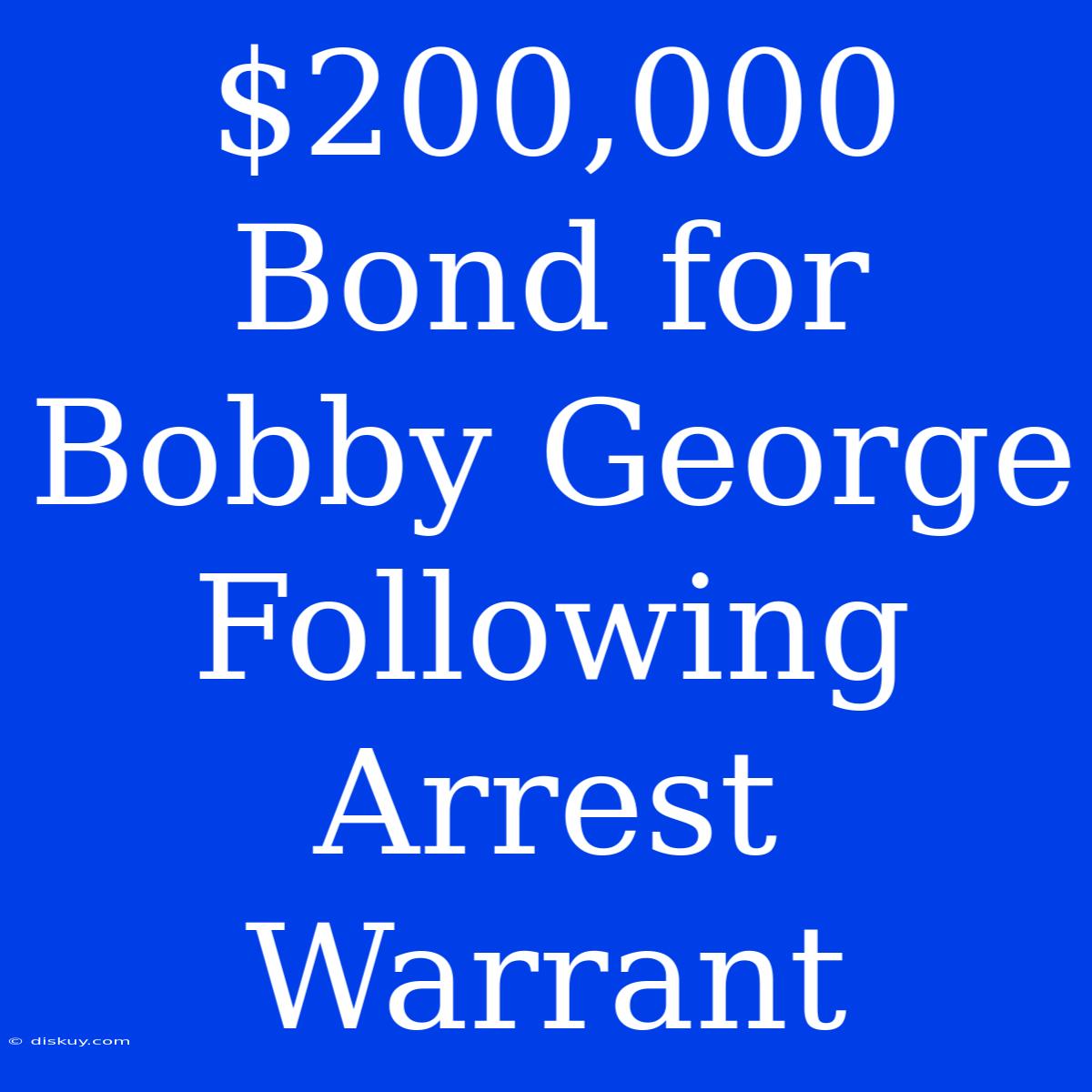 $200,000 Bond For Bobby George Following Arrest Warrant