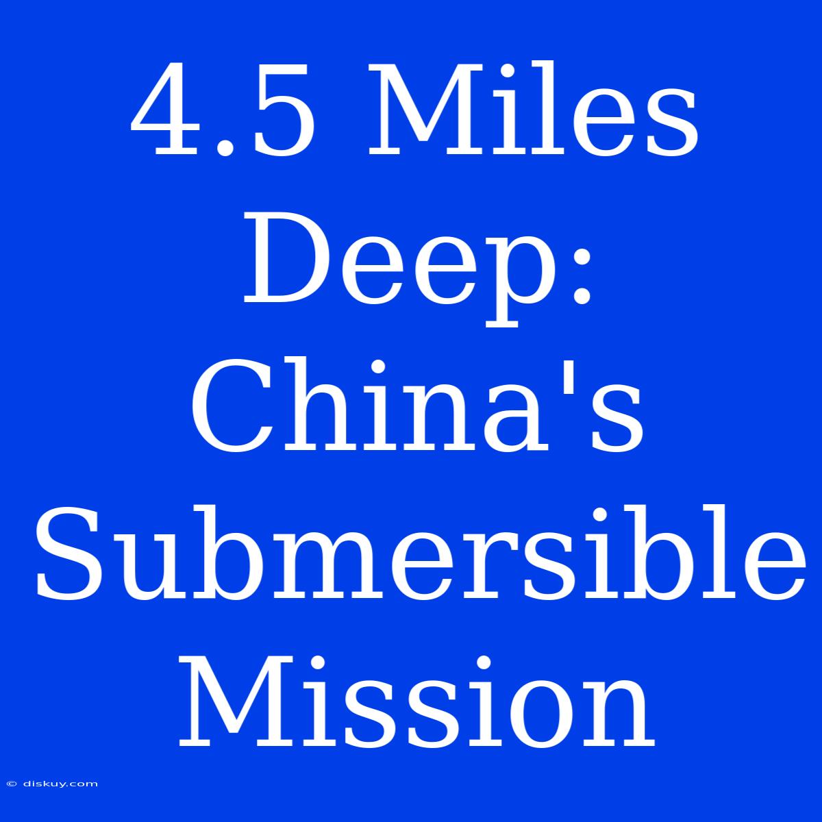 4.5 Miles Deep: China's Submersible Mission