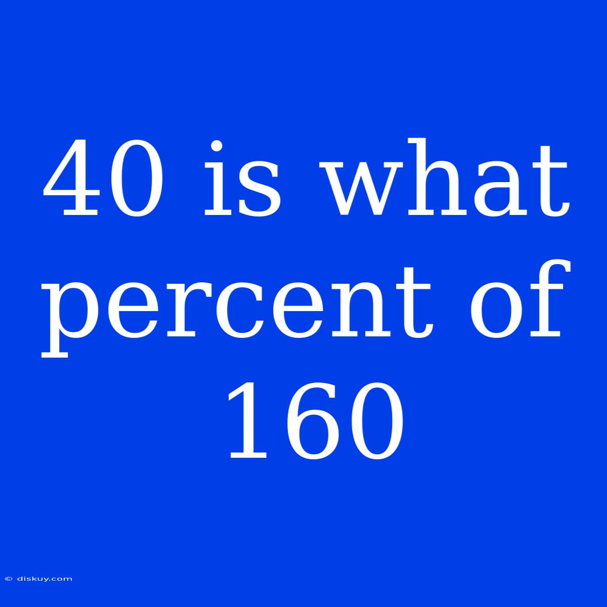 40 Is What Percent Of 160