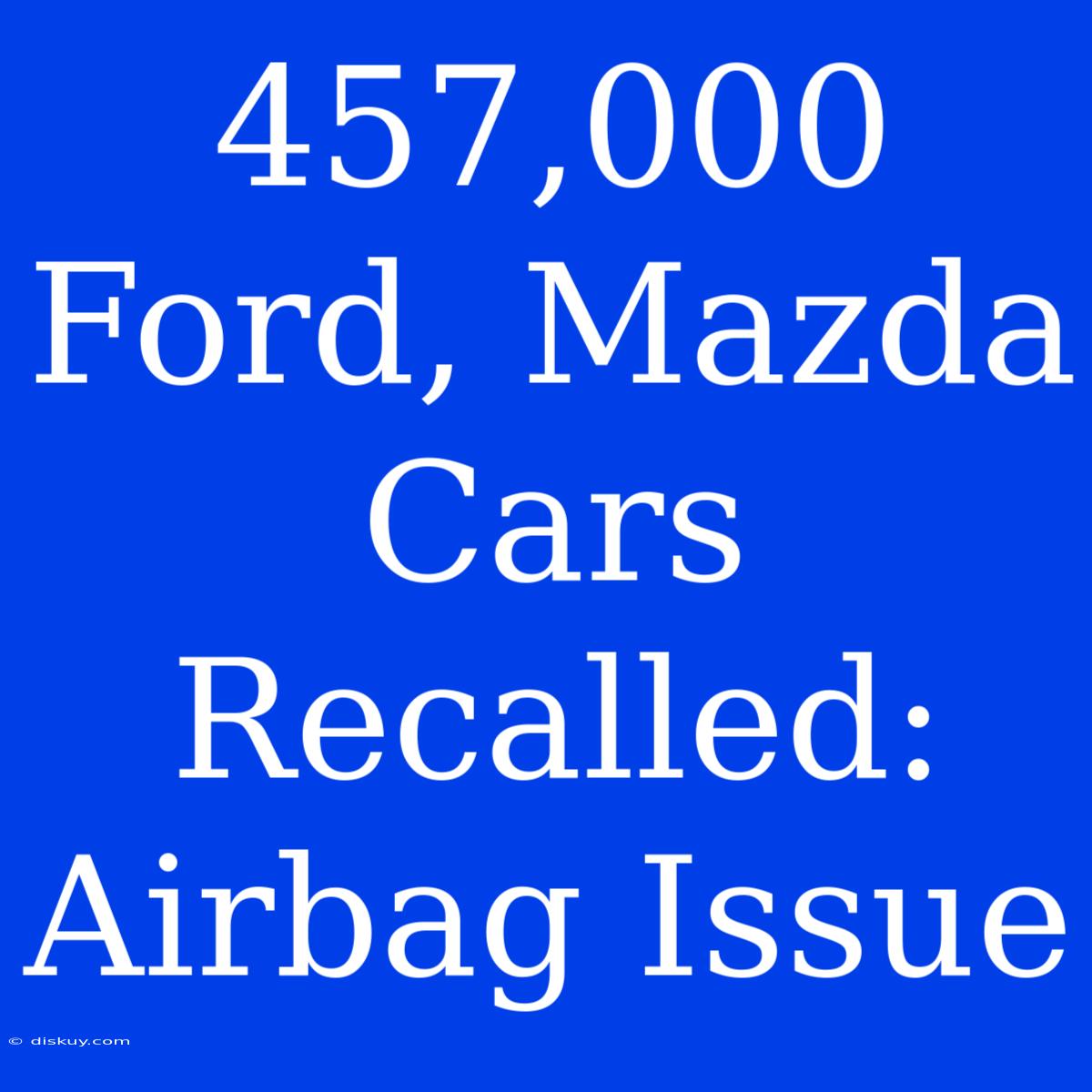 457,000 Ford, Mazda Cars Recalled: Airbag Issue