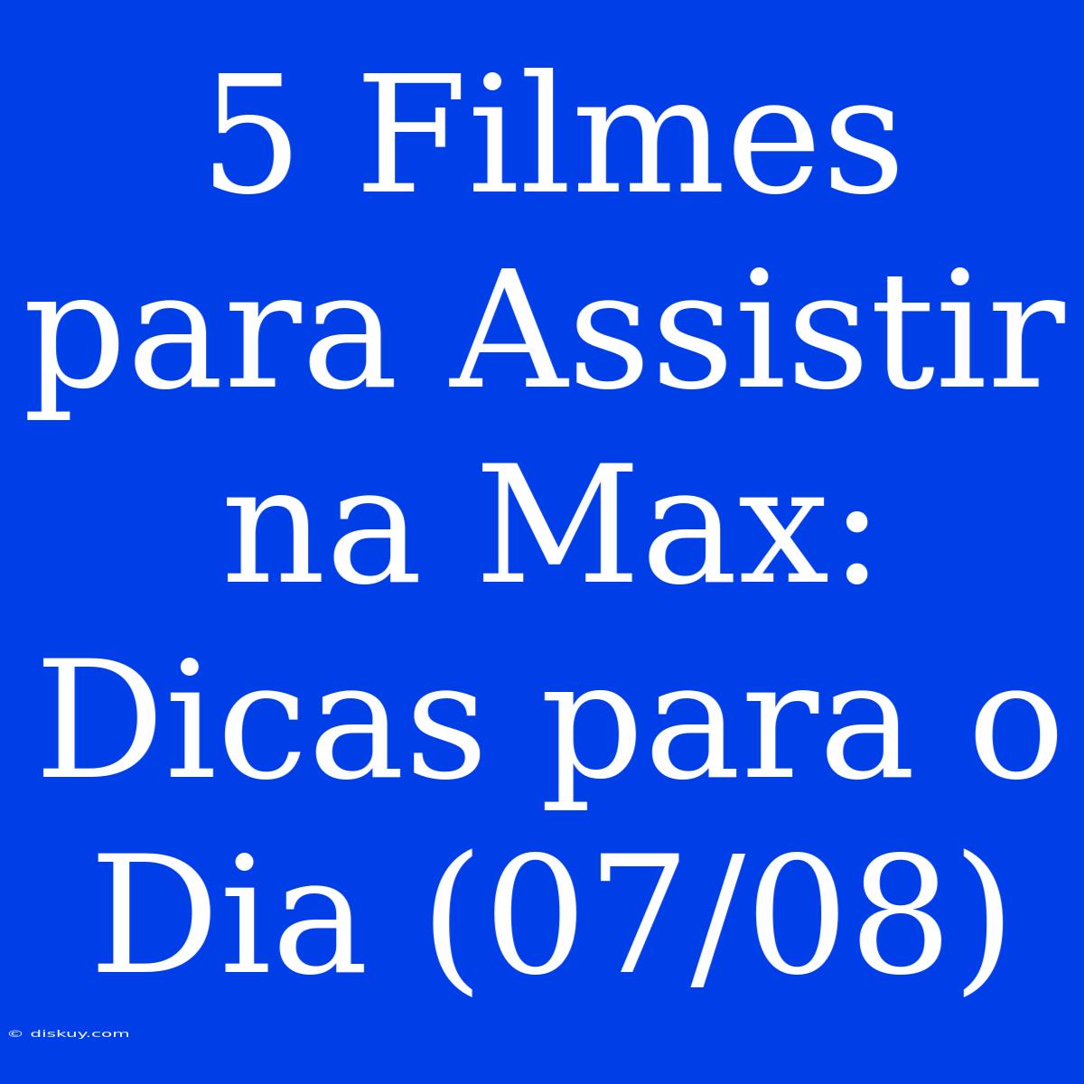 5 Filmes Para Assistir Na Max: Dicas Para O Dia (07/08)