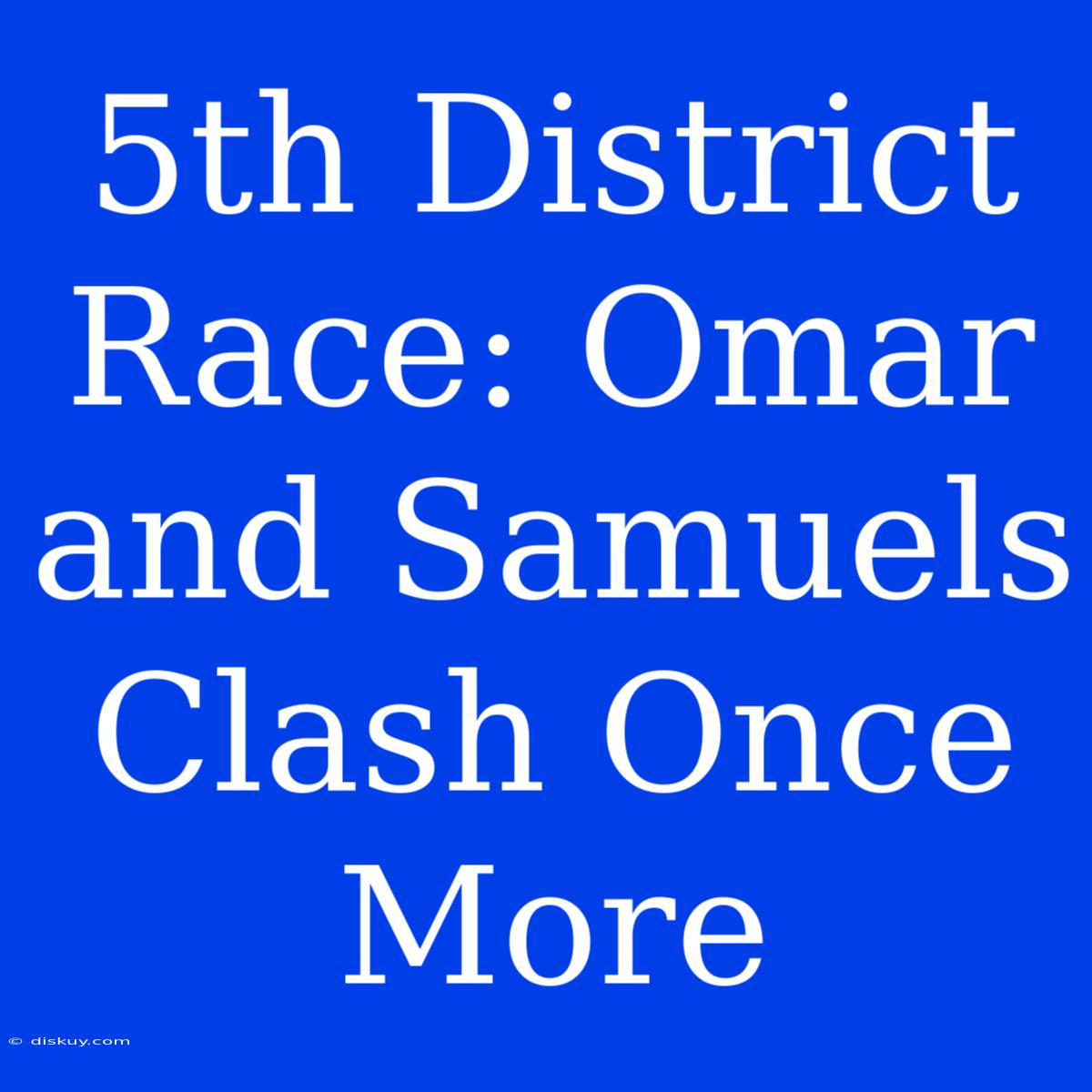 5th District Race: Omar And Samuels Clash Once More