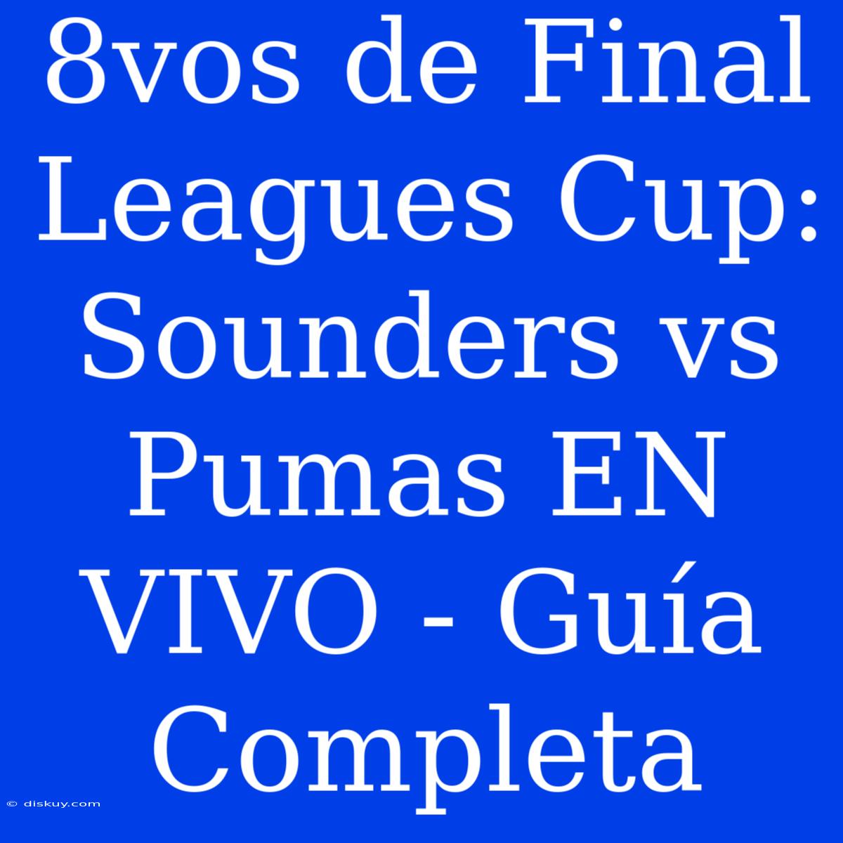 8vos De Final Leagues Cup: Sounders Vs Pumas EN VIVO - Guía Completa