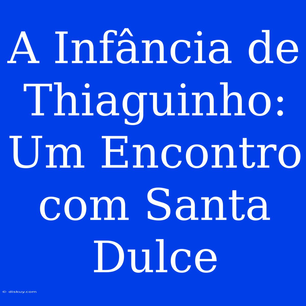 A Infância De Thiaguinho: Um Encontro Com Santa Dulce