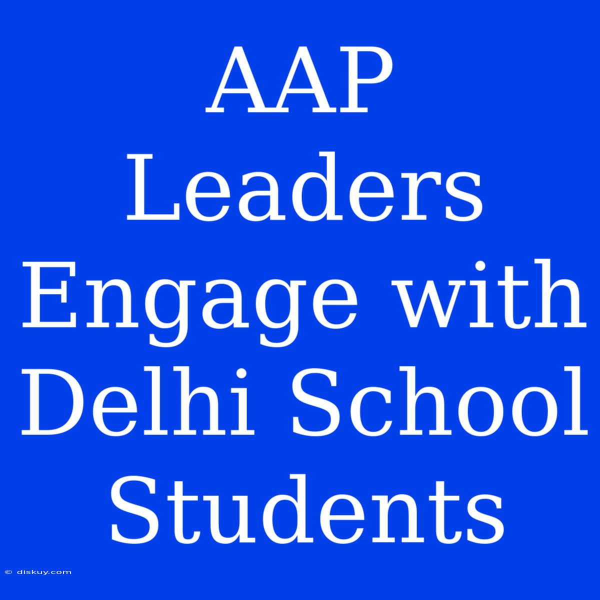 AAP Leaders Engage With Delhi School Students