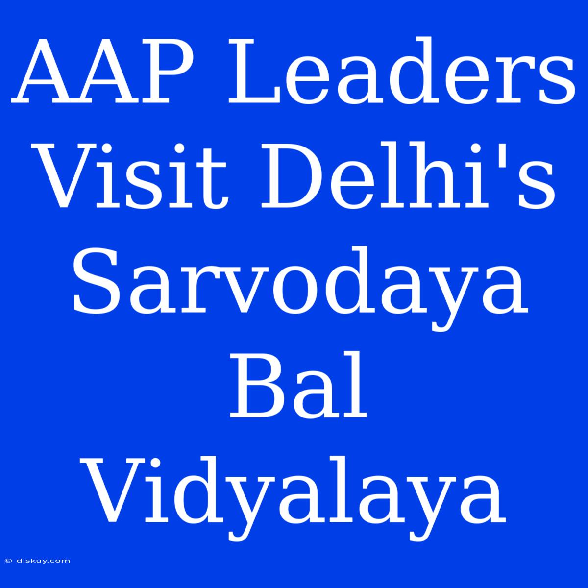 AAP Leaders Visit Delhi's Sarvodaya Bal Vidyalaya