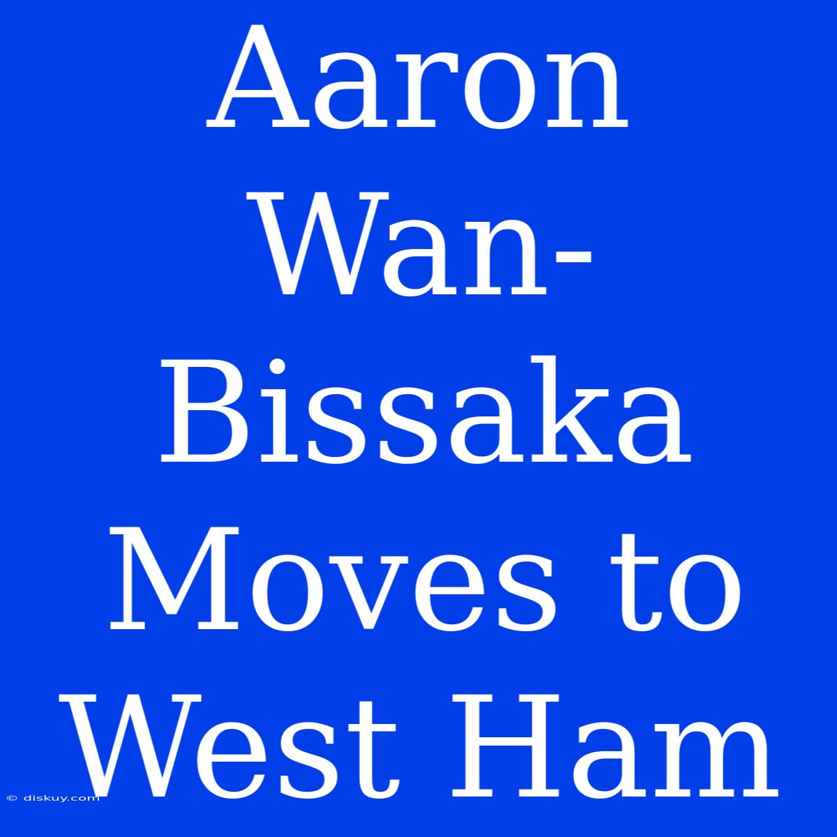 Aaron Wan-Bissaka Moves To West Ham