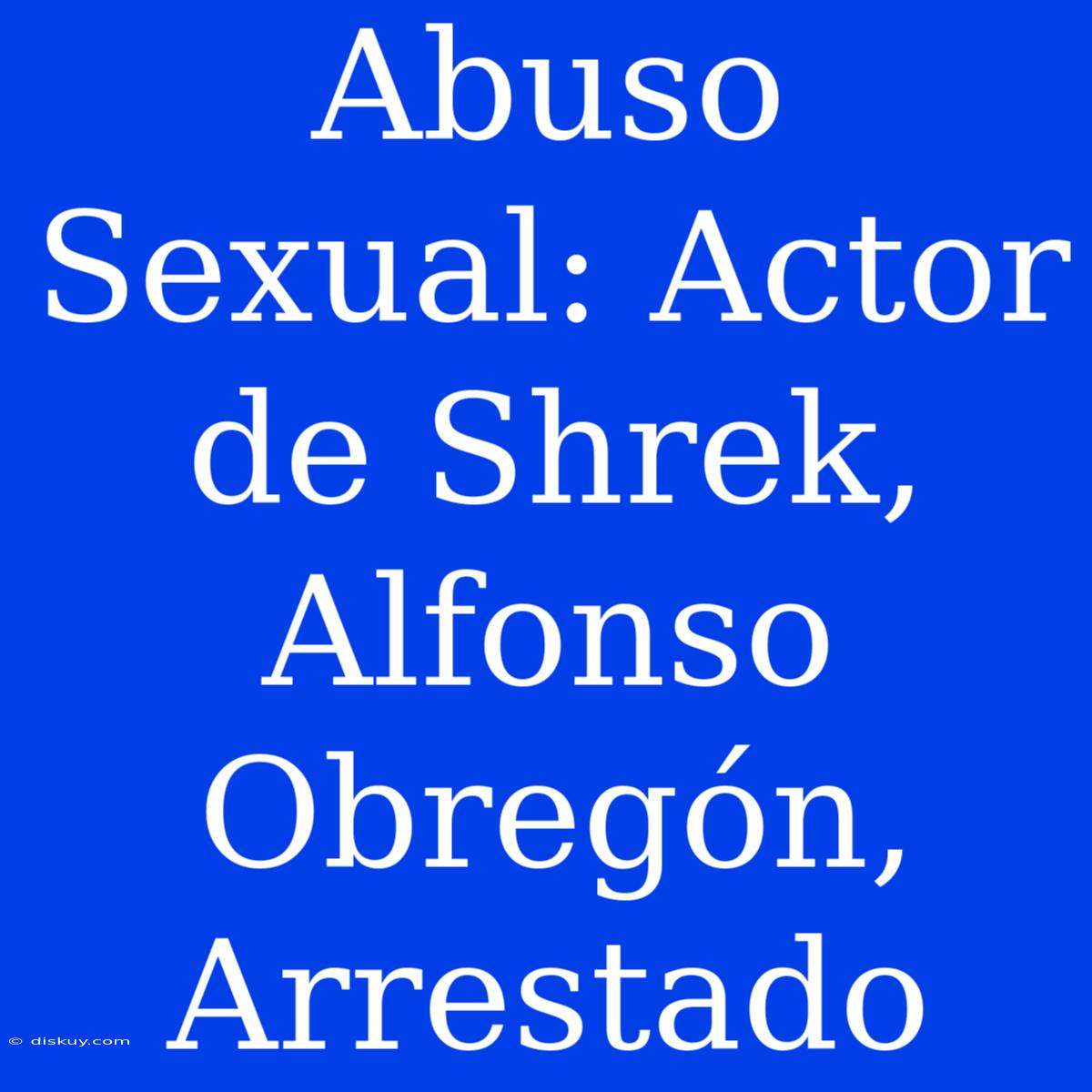 Abuso Sexual: Actor De Shrek, Alfonso Obregón, Arrestado