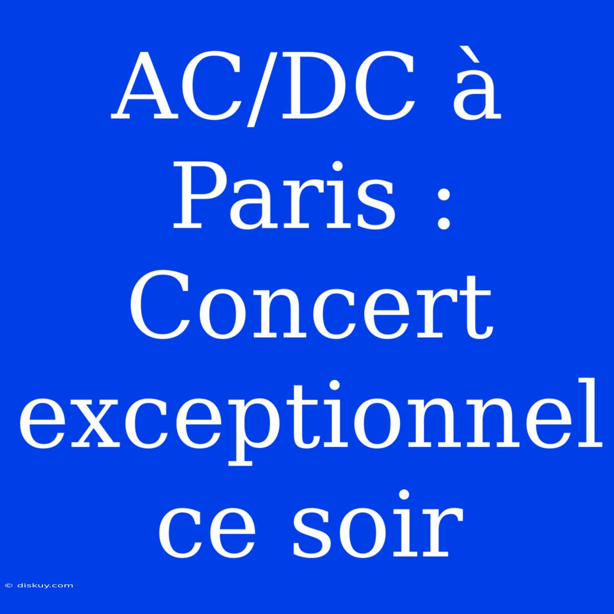 AC/DC À Paris : Concert Exceptionnel Ce Soir