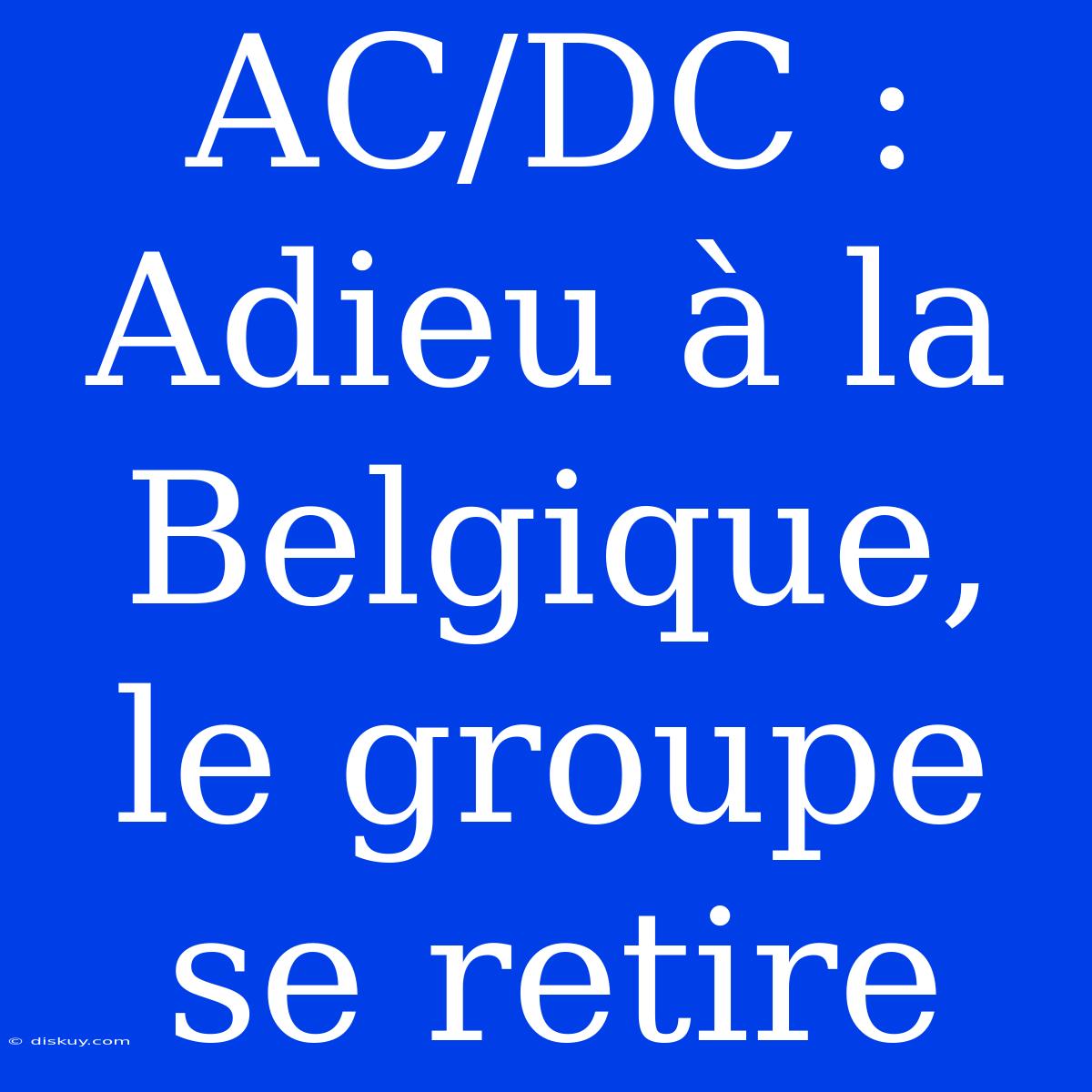 AC/DC : Adieu À La Belgique, Le Groupe Se Retire