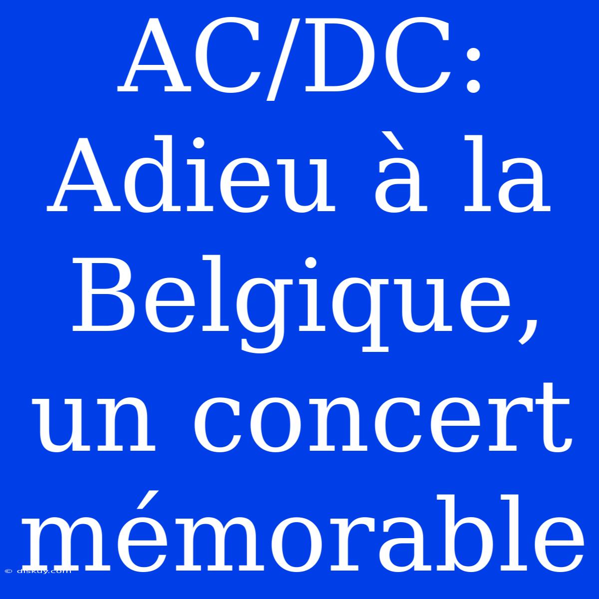 AC/DC: Adieu À La Belgique, Un Concert Mémorable