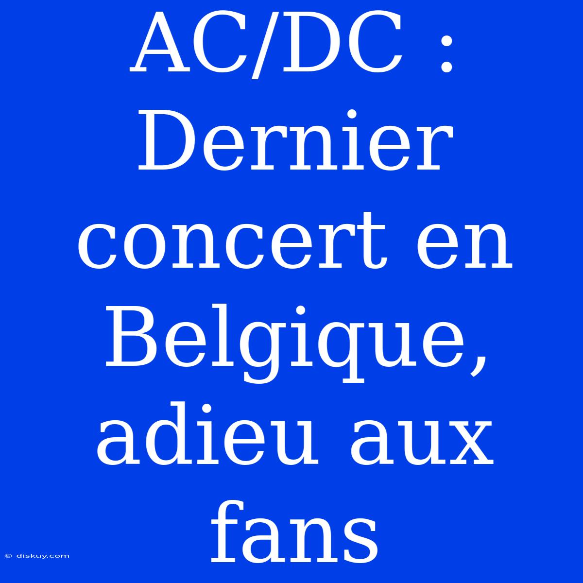 AC/DC : Dernier Concert En Belgique, Adieu Aux Fans