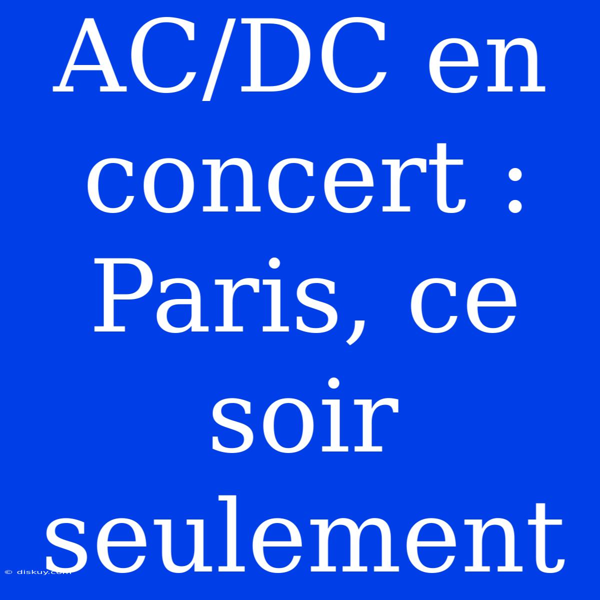 AC/DC En Concert : Paris, Ce Soir Seulement