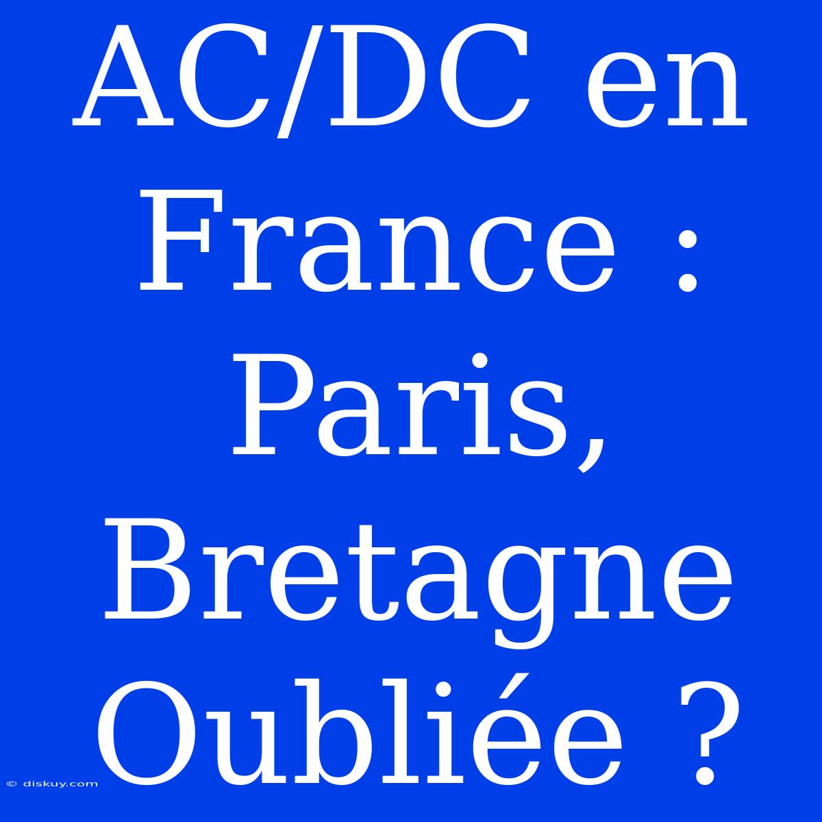 AC/DC En France : Paris, Bretagne Oubliée ?