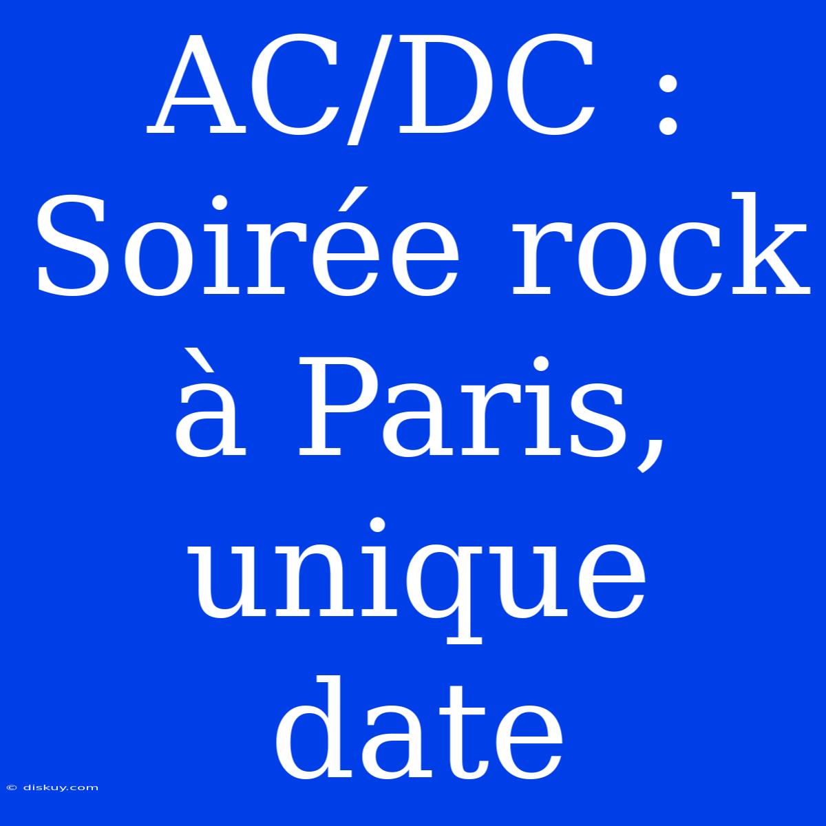 AC/DC : Soirée Rock À Paris, Unique Date