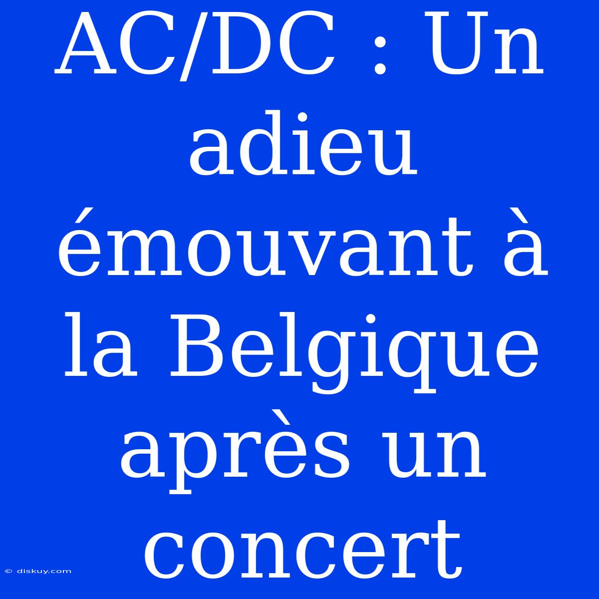 AC/DC : Un Adieu Émouvant À La Belgique Après Un Concert