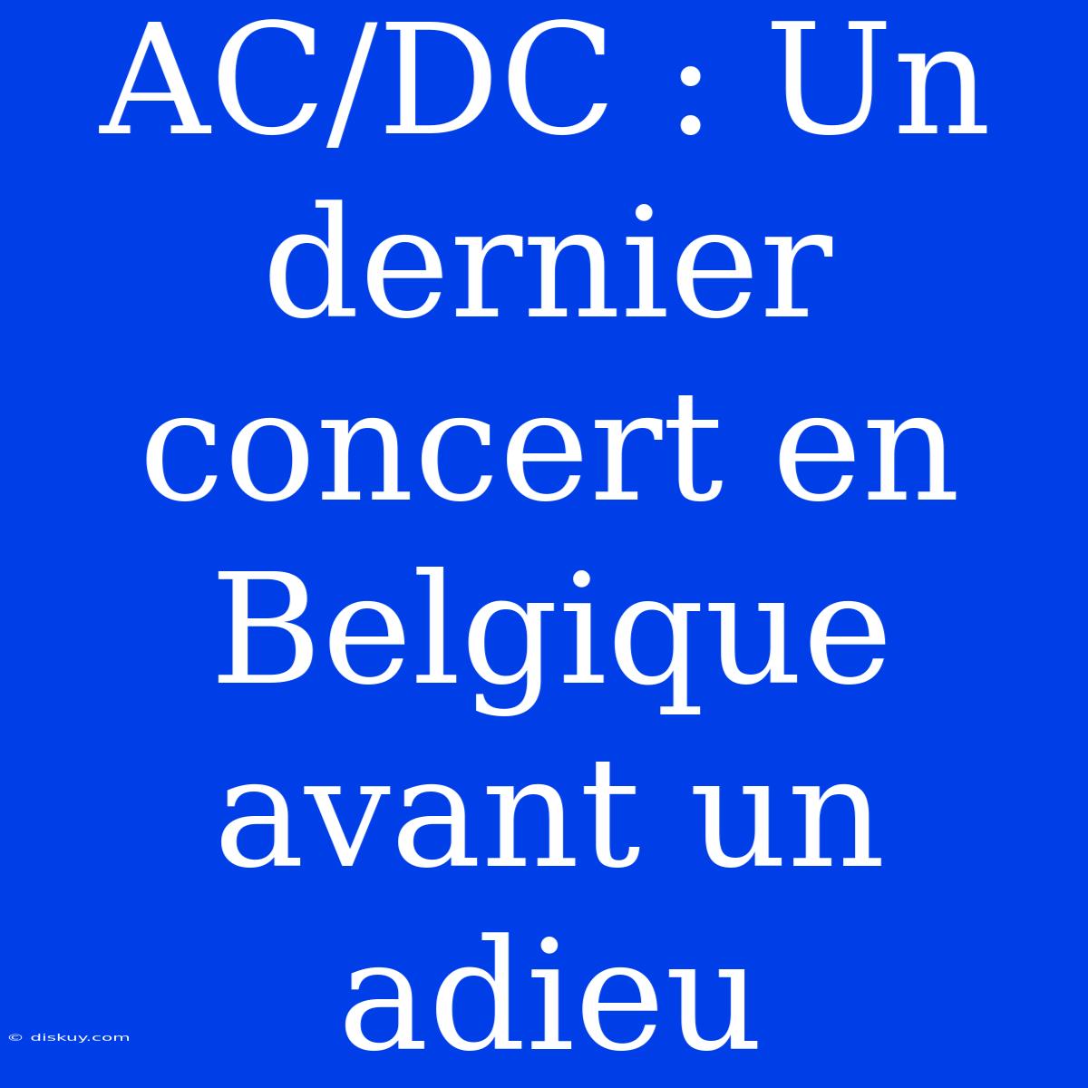 AC/DC : Un Dernier Concert En Belgique Avant Un Adieu