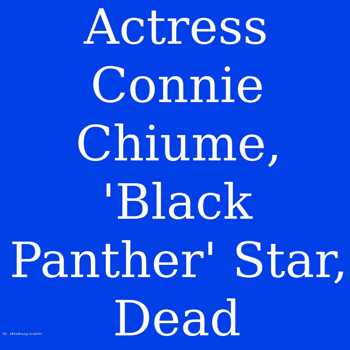 Actress Connie Chiume, 'Black Panther' Star, Dead