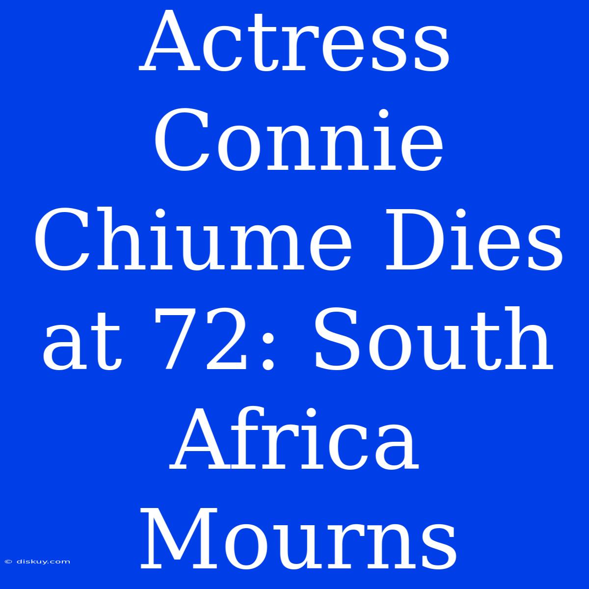 Actress Connie Chiume Dies At 72: South Africa Mourns