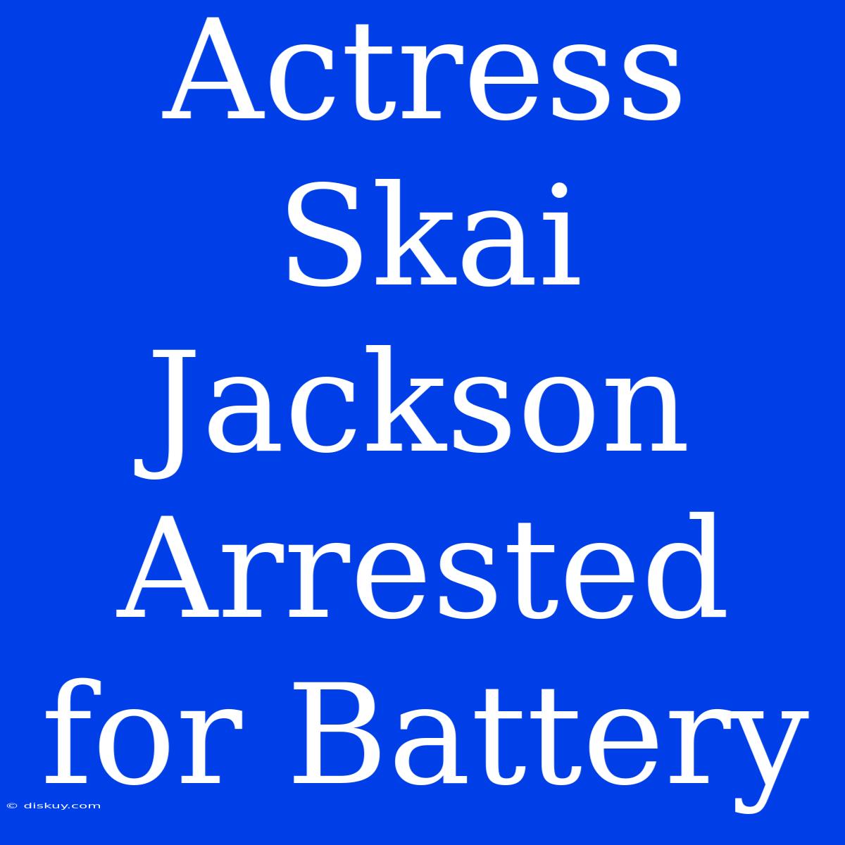 Actress Skai Jackson Arrested For Battery