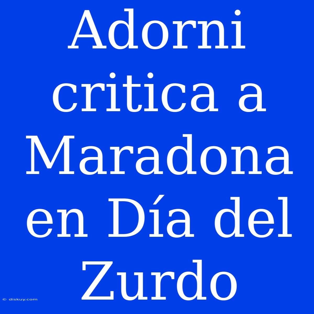 Adorni Critica A Maradona En Día Del Zurdo