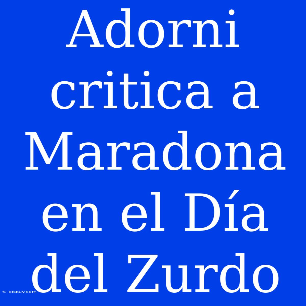 Adorni Critica A Maradona En El Día Del Zurdo