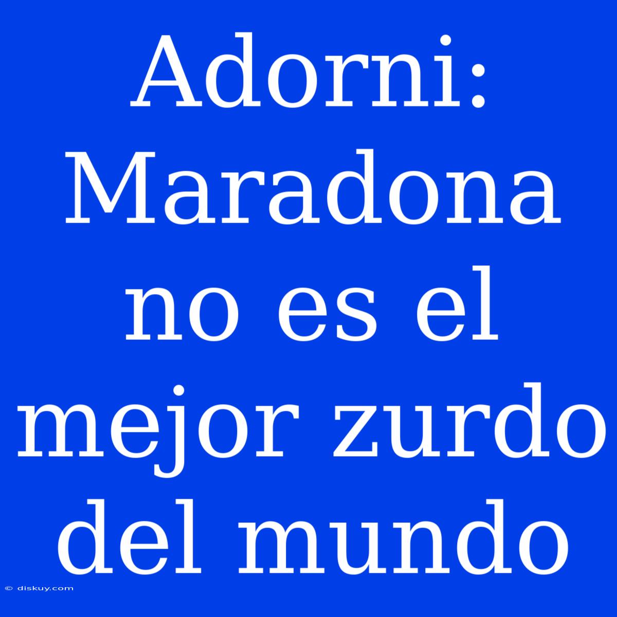 Adorni: Maradona No Es El Mejor Zurdo Del Mundo