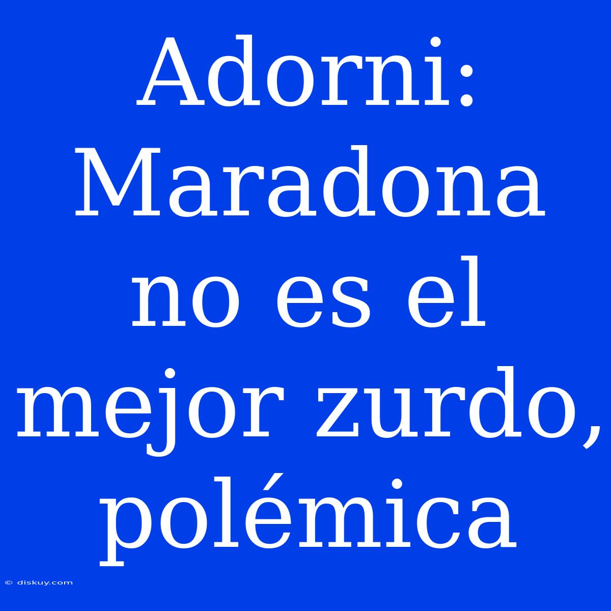 Adorni: Maradona No Es El Mejor Zurdo, Polémica