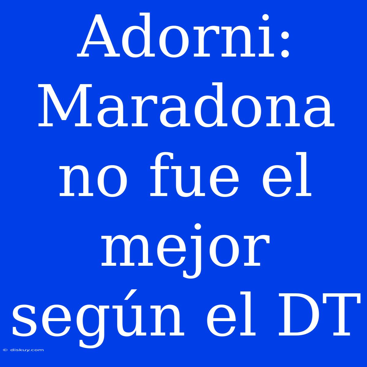 Adorni: Maradona No Fue El Mejor Según El DT