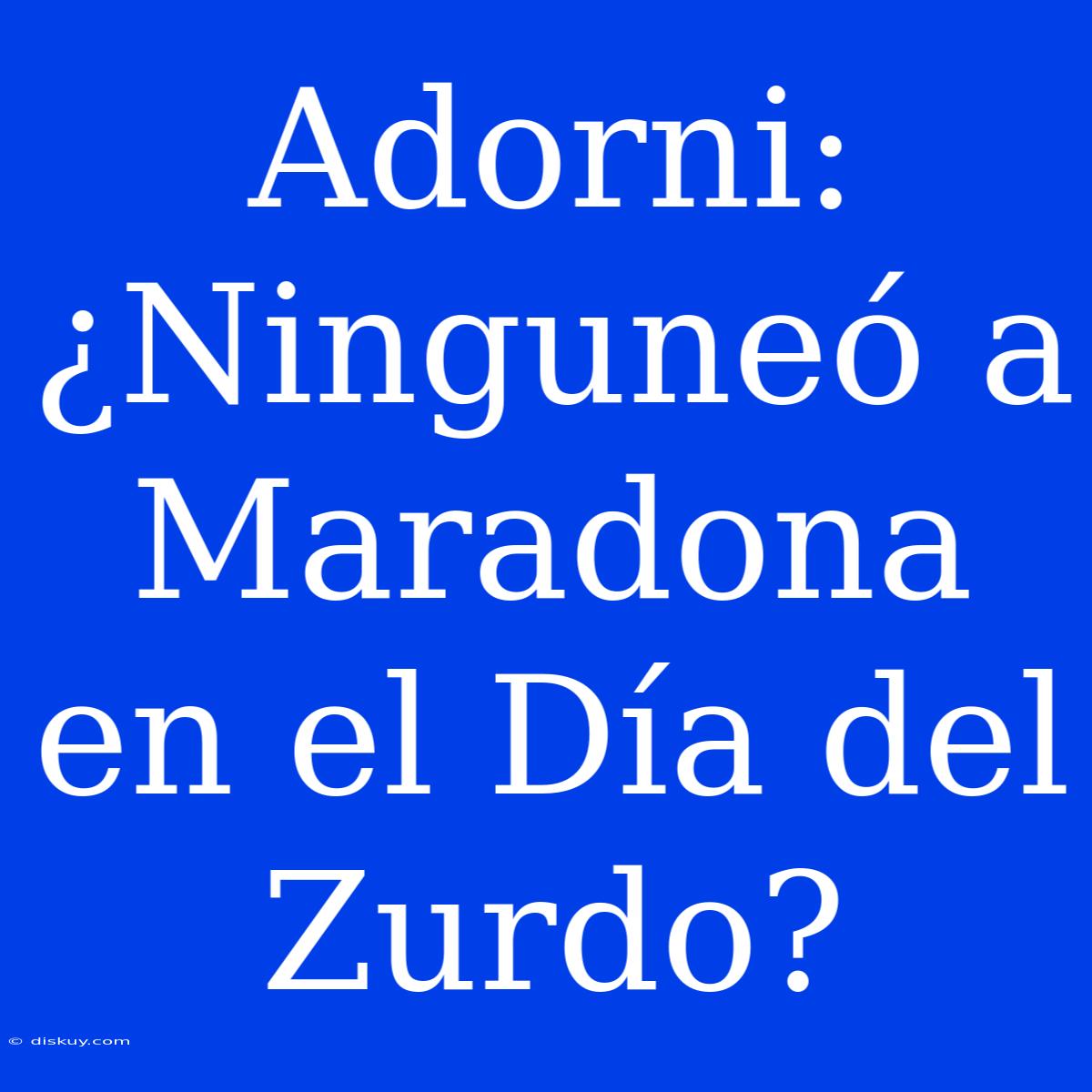 Adorni: ¿Ninguneó A Maradona En El Día Del Zurdo?